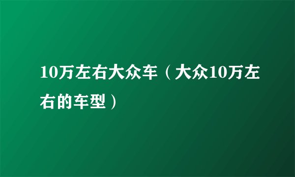 10万左右大众车（大众10万左右的车型）