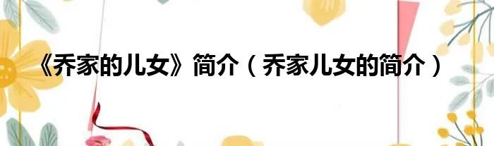 《乔家的儿女》简介（乔家儿女的简介）