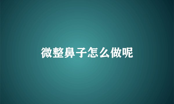 微整鼻子怎么做呢