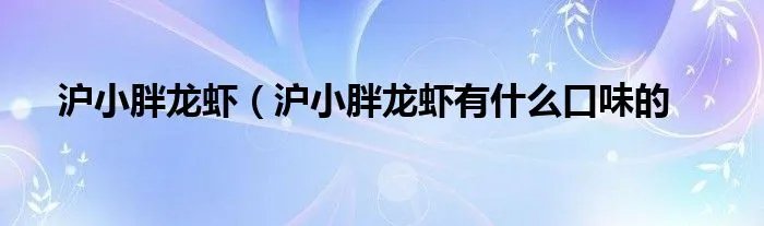 沪小胖龙虾（沪小胖龙虾有什么口味的