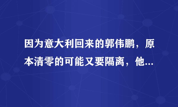 因为意大利回来的郭伟鹏，原本清零的可能又要隔离，他会被判刑吗？