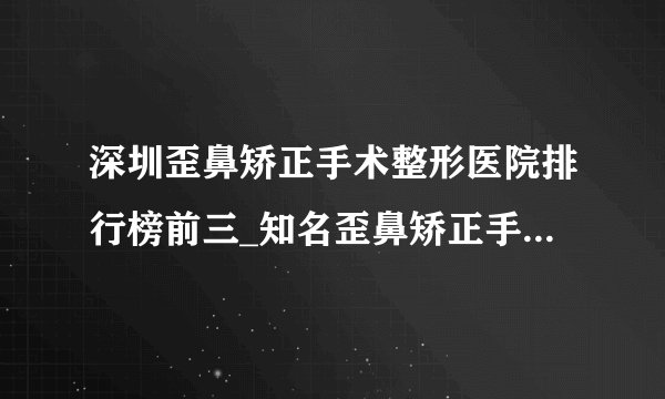 深圳歪鼻矫正手术整形医院排行榜前三_知名歪鼻矫正手术美容整形医院排名【附价格】