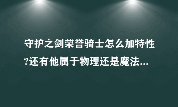 守护之剑荣誉骑士怎么加特性?还有他属于物理还是魔法?用矛还是用戟好?