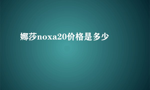 娜莎noxa20价格是多少