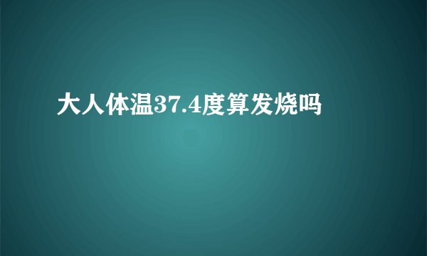 大人体温37.4度算发烧吗