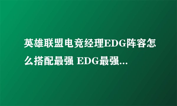 英雄联盟电竞经理EDG阵容怎么搭配最强 EDG最强阵容搭配攻略