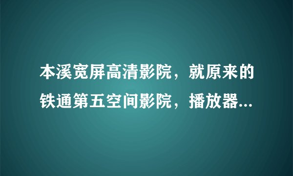 本溪宽屏高清影院，就原来的铁通第五空间影院，播放器总是打不开呢?