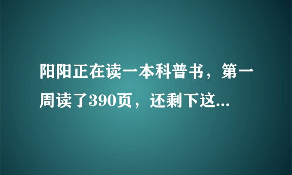 阳阳正在读一本科普书，第一周读了390页，还剩下这本书的三分之一没有读。这本科普书一共多少页。？列式。