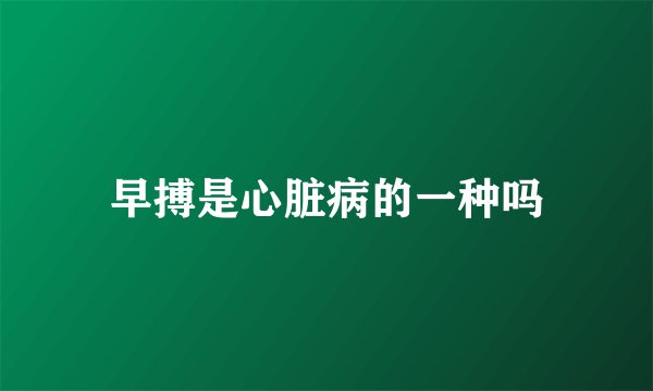 早搏是心脏病的一种吗
