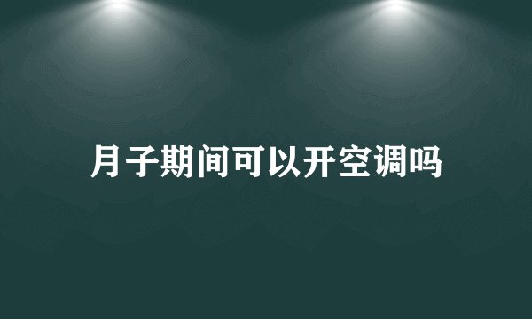 月子期间可以开空调吗