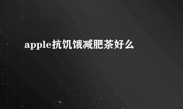 apple抗饥饿减肥茶好么