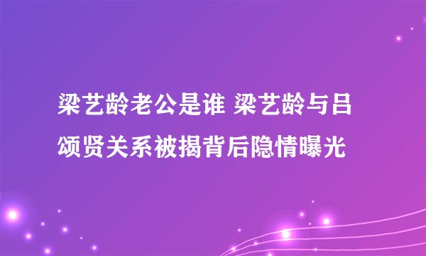 梁艺龄老公是谁 梁艺龄与吕颂贤关系被揭背后隐情曝光