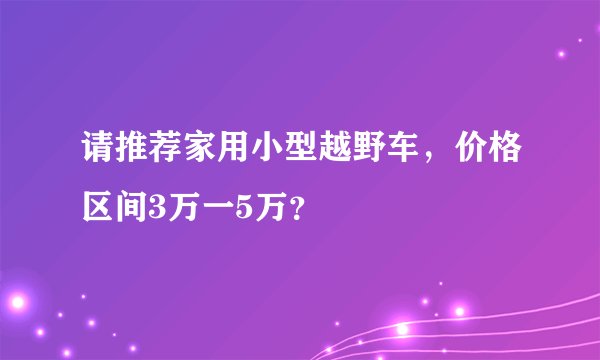请推荐家用小型越野车，价格区间3万一5万？