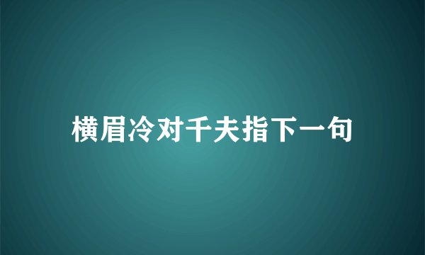 横眉冷对千夫指下一句