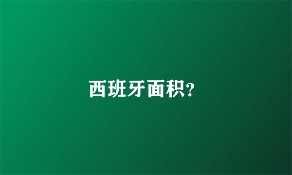 西班牙面积？