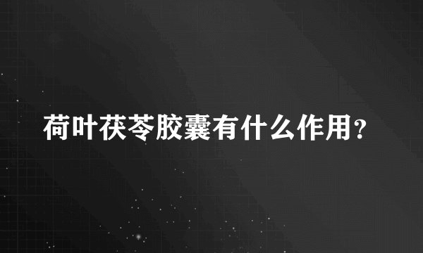 荷叶茯苓胶囊有什么作用？