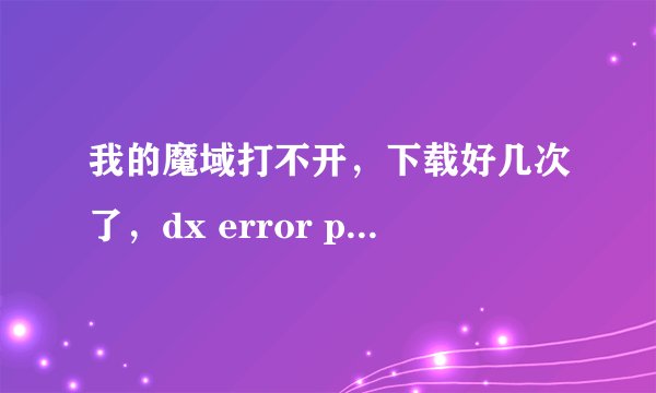 我的魔域打不开,下载好几次了,dx error please install dx8.1a是怎么回事