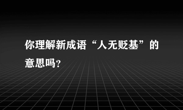 你理解新成语“人无贬基”的意思吗？
