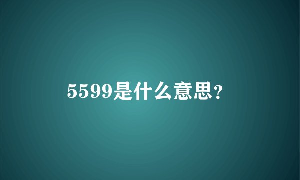 5599是什么意思？