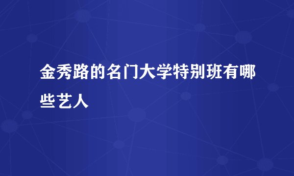 金秀路的名门大学特别班有哪些艺人