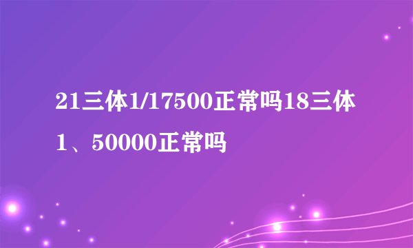 21三体1/17500正常吗18三体1、50000正常吗