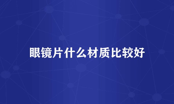 眼镜片什么材质比较好