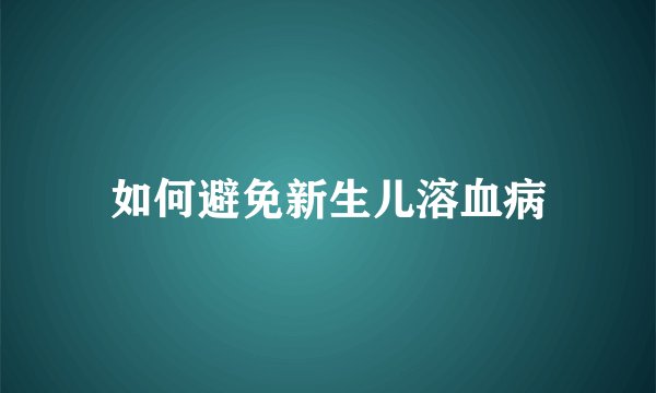 如何避免新生儿溶血病