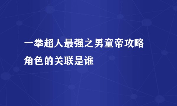 一拳超人最强之男童帝攻略 角色的关联是谁
