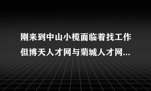 刚来到中山小榄面临着找工作但博天人才网与菊城人才网哪个好找工作？