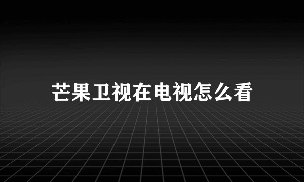 芒果卫视在电视怎么看