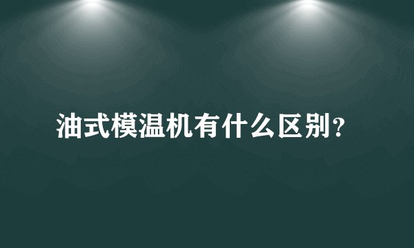 油式模温机有什么区别？
