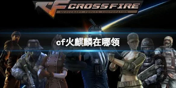 《CF》火麒麟领取方法一览