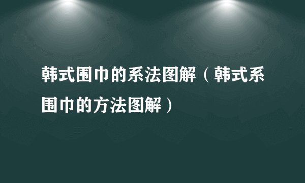 韩式围巾的系法图解（韩式系围巾的方法图解）