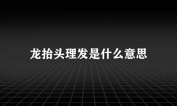 龙抬头理发是什么意思
