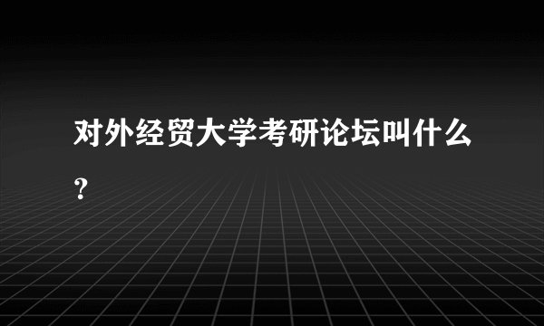 对外经贸大学考研论坛叫什么？