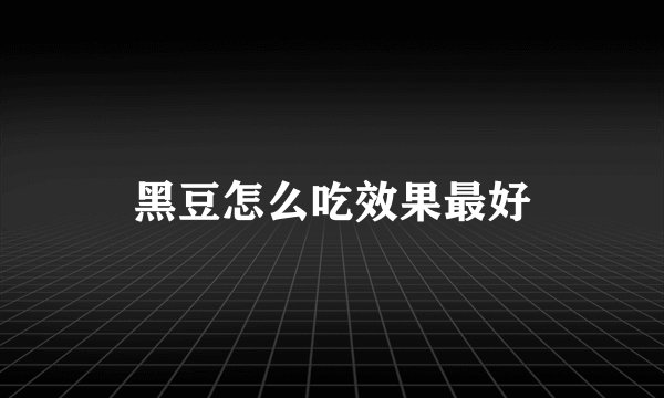 黑豆怎么吃效果最好