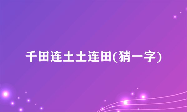 千田连土土连田(猜一字)