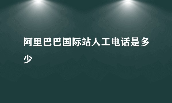 阿里巴巴国际站人工电话是多少