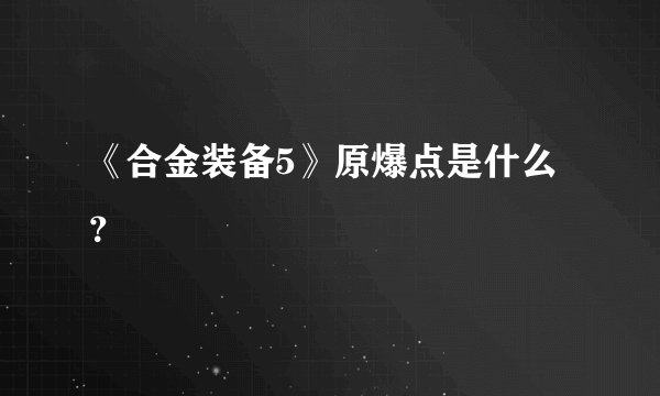 《合金装备5》原爆点是什么？