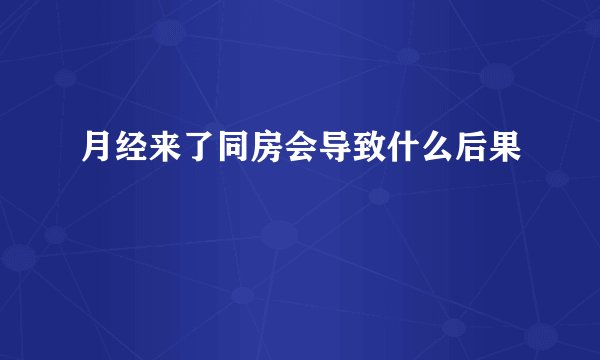 月经来了同房会导致什么后果