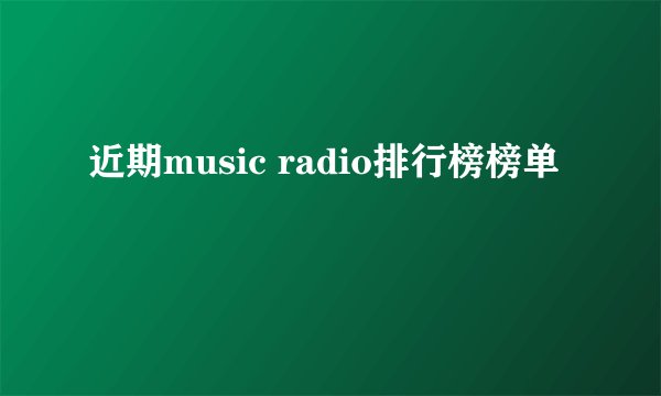 近期music radio排行榜榜单