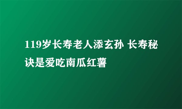 119岁长寿老人添玄孙 长寿秘诀是爱吃南瓜红薯