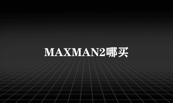 MAXMAN2哪买