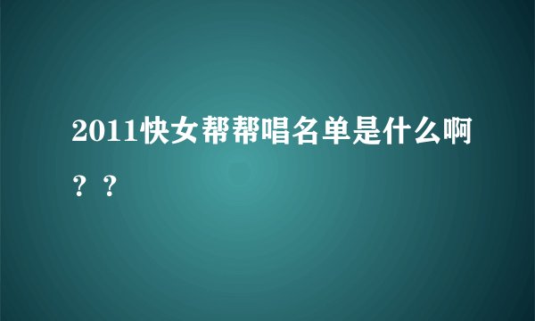 2011快女帮帮唱名单是什么啊？？