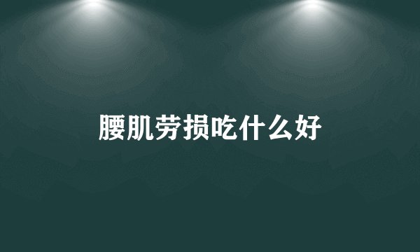 腰肌劳损吃什么好