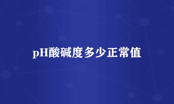 pH酸碱度多少正常值
