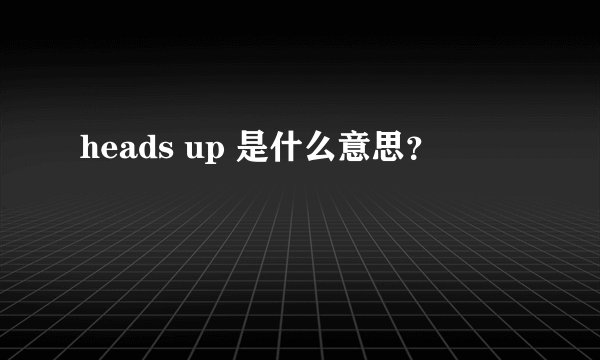 heads up 是什么意思？