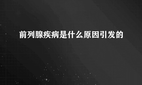 前列腺疾病是什么原因引发的