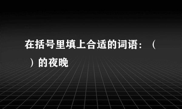 在括号里填上合适的词语：（ ）的夜晚