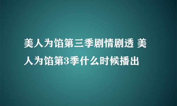 美人为馅第三季剧情剧透 美人为馅第3季什么时候播出